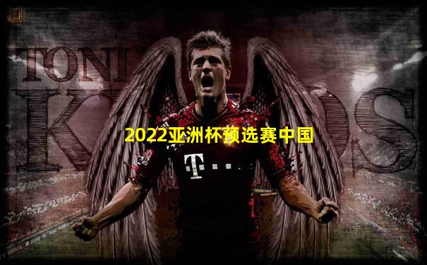 2022亚洲杯预选赛中国