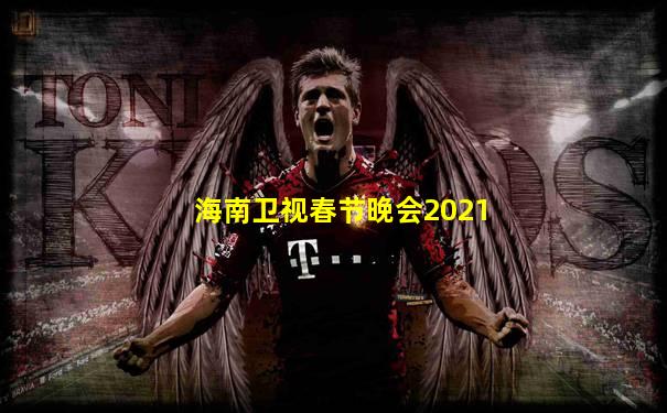 海南卫视春节晚会2021