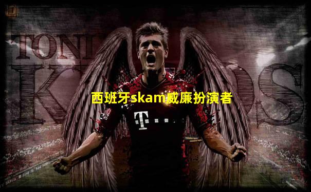 西班牙skam威廉扮演者