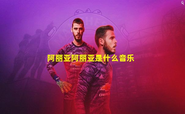 阿丽亚阿丽亚是什么音乐